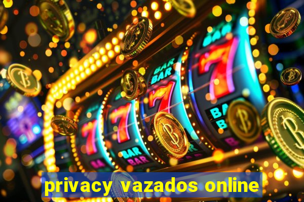 privacy vazados online